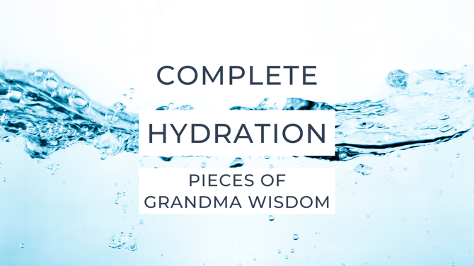 Grandma Wisdom: #4 Complete Hydration